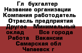 Гл. бухгалтер › Название организации ­ Компания-работодатель › Отрасль предприятия ­ Другое › Минимальный оклад ­ 1 - Все города Работа » Вакансии   . Самарская обл.,Чапаевск г.